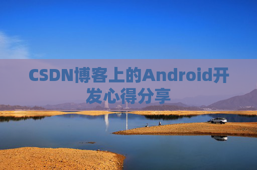 CSDN博客上的Android开发心得分享